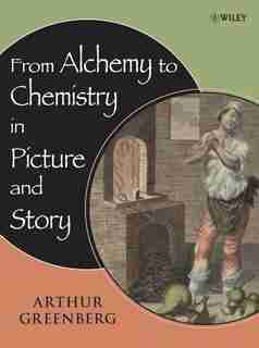 From Alchemy to Chemistry in Picture and Story by Arthur Greenberg