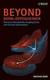 Beyond Born-Oppenheimer: Electronic Nonadiabatic Coupling Terms and Conical Intersections by Michael Baer