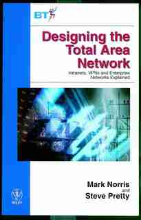 Designing the Total Area Network: Intranets, VPN'S and Enterprise Networks Explained by Mark Norris