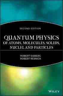 Quantum Physics of Atoms, Molecules, Solids, Nuclei, and Particles by Robert Eisberg