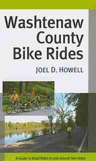 Washtenaw County Bike Rides: A Guide to Road Rides in and around Ann Arbor by Joel D. Howell