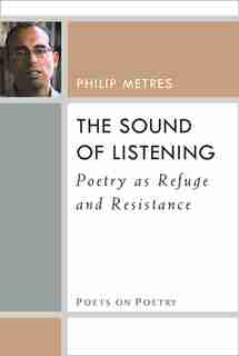 The Sound Of Listening: Poetry As Refuge And Resistance de Philip Metres
