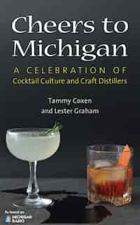 Cheers To Michigan: A Celebration Of Cocktail Culture And Craft Distillers by Tammy Coxen