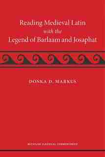 Reading Medieval Latin With The Legend Of Barlaam And Josaphat by Donka Markus