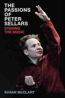 The Passions Of Peter Sellars: Staging The Music by Susan McClary