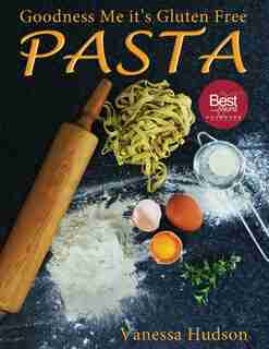 Goodness Me it's Gluten Free PASTA: 24 Shapes - 18 Flavours - 100 Recipes - Pasta Making Basics and Beyond. by Vanessa Hudson