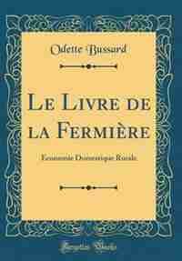 Le Livre de la Fermière: Économie Domestique Rurale (Classic Reprint) by Odette Bussard