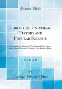 Library of Universal History and Popular Science, Vol. 25 of 25: Containing a Record of the Human Race From the Earliest Historical Period to the Present Time (Clas de George Edwin Rines