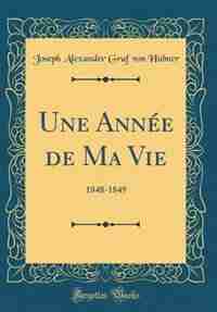 Une Année de Ma Vie: 1848-1849 (Classic Reprint) by Joseph Alexander Graf von Hübner
