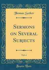 Sermons on Several Subjects, Vol. 4 (Classic Reprint) by Thomas Secker