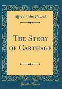 The Story of Carthage (Classic Reprint) by Alfred John Church
