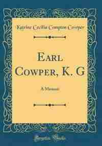 Earl Cowper, K. G: A Memoir (Classic Reprint) by Katrine Cecilia Compton Cowper