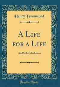 A Life for a Life: And Other Addresses (Classic Reprint) by Henry Drummond