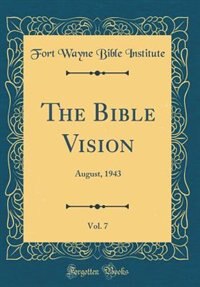 The Bible Vision, Vol. 7: August, 1943 (Classic Reprint) by Fort Wayne Bible Institute