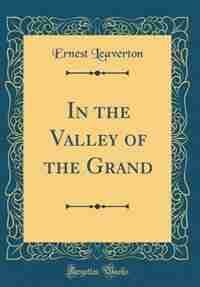 In the Valley of the Grand (Classic Reprint) by Ernest Leaverton