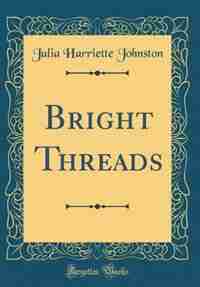 Bright Threads (Classic Reprint) by Julia Harriette Johnston