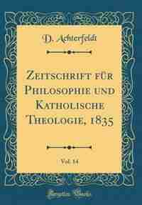 Zeitschrift für Philosophie und Katholische Theologie, 1835, Vol. 14 (Classic Reprint) by D. Achterfeldt