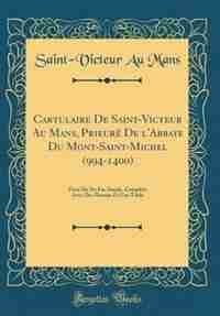 Cartulaire De Saint-Victeur Au Mans, Prieuré De l'Abbaye Du Mont-Saint-Michel (994-1400): Orné De Six Fac-Simile, Complété Avec Des Dessins Et Une Table (Classic Reprint) by Saint-Victeur Au Mans