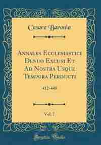 Annales Ecclesiastici Denuo Excusi Et Ad Nostra Usque Tempora Perducti, Vol. 7: 412-448 (Classic Reprint) by Cesare Baronio