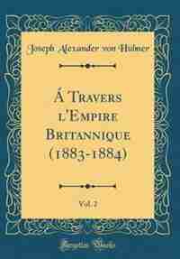 Á Travers l'Empire Britannique (1883-1884), Vol. 2 (Classic Reprint) by Joseph Alexander von Hübner