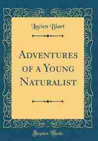 Adventures of a Young Naturalist (Classic Reprint) by Lucien Biart