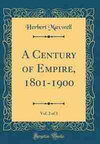 A Century of Empire, 1801-1900, Vol. 2 of 3 (Classic Reprint) by Herbert Maxwell
