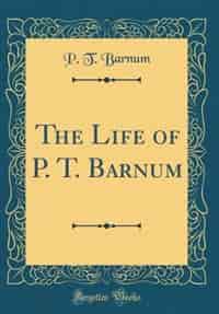 The Life of P. T. Barnum (Classic Reprint) by P. T. Barnum
