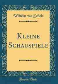 Kleine Schauspiele (Classic Reprint) by Wilhelm von Scholz