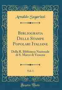 Bibliografia Delle Stampe Popolari Italiane, Vol. 1: Della R. Biblioteca Nazionale di S. Marco di Venezia (Classic Reprint) de Arnaldo Segarizzi