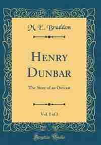 Henry Dunbar, Vol. 1 of 3: The Story of an Outcast (Classic Reprint) by M. E. Braddon