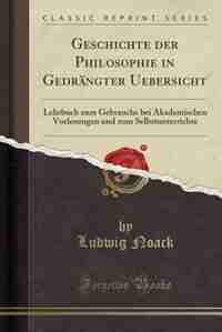 Geschichte der Philosophie in Gedrängter Uebersicht: Lehrbuch zum Gebrauche bei Akademischen Vorlesungen und zum Selbstunterrichte (Classic Reprint) by Ludwig Noack