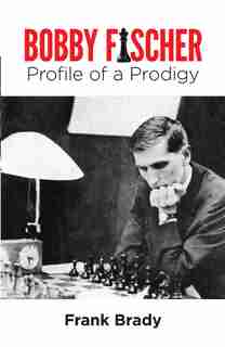 Bobby Fischer: Profile Of A Prodigy (revised Edition) by Frank Brady