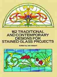 162 Traditional And Contemporary Designs For Stained Glass Projects by Joel Wallach