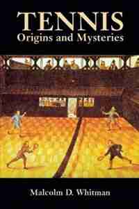 Tennis: Origins And Mysteries by Malcolm D. Whitman