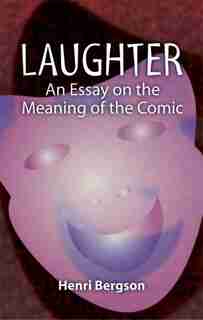 Laughter: An Essay on the Meaning of the Comic de Henri Bergson