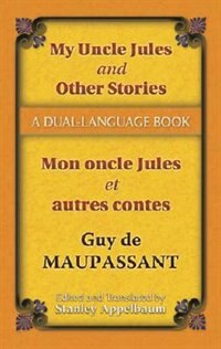 My Uncle Jules and Other Stories/Mon oncle Jules et autres contes: A Dual-Language Book by Guy De Maupassant