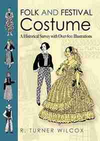 Folk and Festival Costume: A Historical Survey with Over 600 Illustrations by R. Turner Wilcox