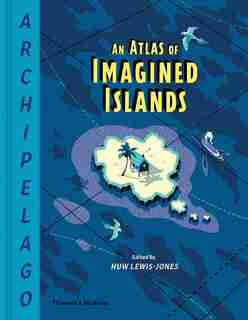 Archipelago: An Atlas Of Imagined Islands by Huw Lewis-jones