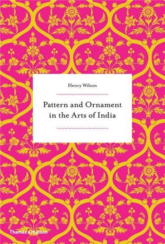Pattern And Ornament In The Arts Of India by Henry Wilson