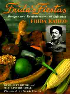 Frida's Fiestas: Recipes And Reminiscences Of Life With Frida Kahlo: A Cookbook by Marie-pierre Colle