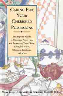 Caring for Your Cherished Possessions: The Experts' Guide To Cleaning, Preserving, And Protecting Your China, Silver, by Mary K. Levenstein