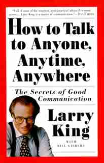 How To Talk To Anyone, Anytime, Anywhere: The Secrets Of Good Communication by Larry King