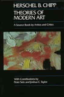 Theories of Modern Art: A Source Book by Artists and Critics by Herschel B. Chipp