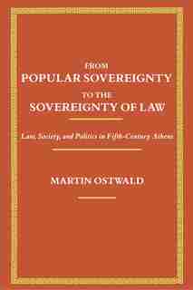 From Popular Sovereignty to the Sovereignty of Law: Law, Society, and Politics in Fifth-Century Athens by Martin Ostwald