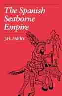 The Spanish Seaborne Empire: SPANISH SEABORNE EMPIRE by J. H. Parry