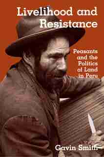 Livelihood and Resistance: Peasants and the Politics of Land in Peru by Gavin Smith