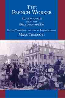 The French Worker: Autobiographies from the Early Industrial Era by Mark Traugott