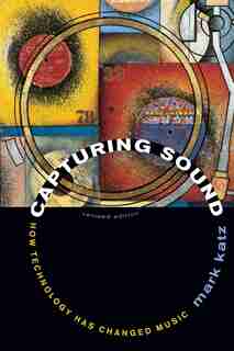 Capturing Sound: How Technology Has Changed Music by Mark Katz