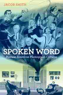 Spoken Word: Postwar American Phonograph Cultures by Jacob Smith