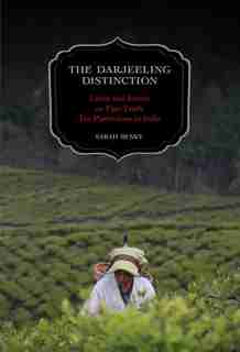 The Darjeeling Distinction: Labor and Justice on Fair-Trade Tea Plantations in India by Sarah Besky